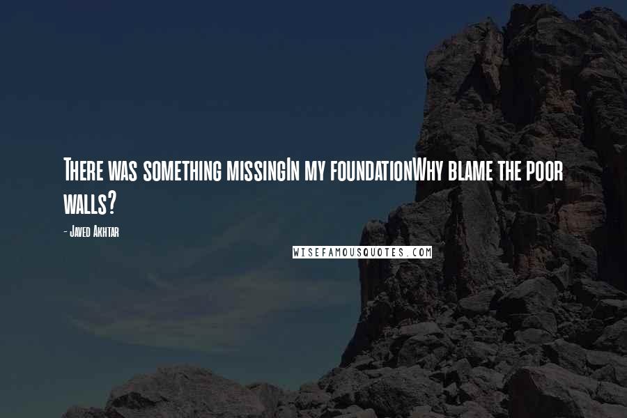 Javed Akhtar Quotes: There was something missingIn my foundationWhy blame the poor walls?