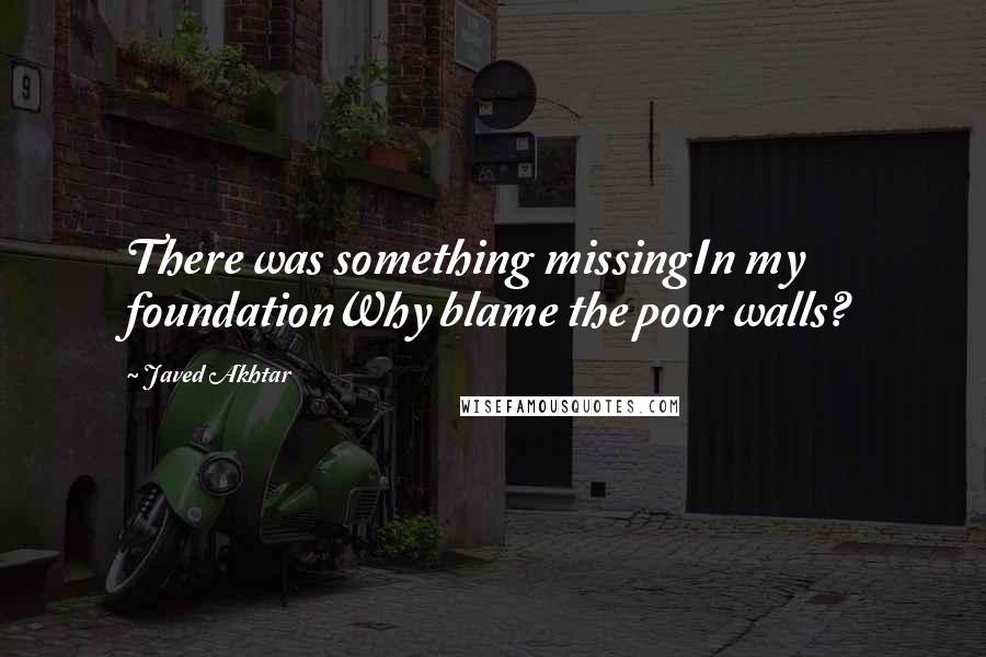 Javed Akhtar Quotes: There was something missingIn my foundationWhy blame the poor walls?