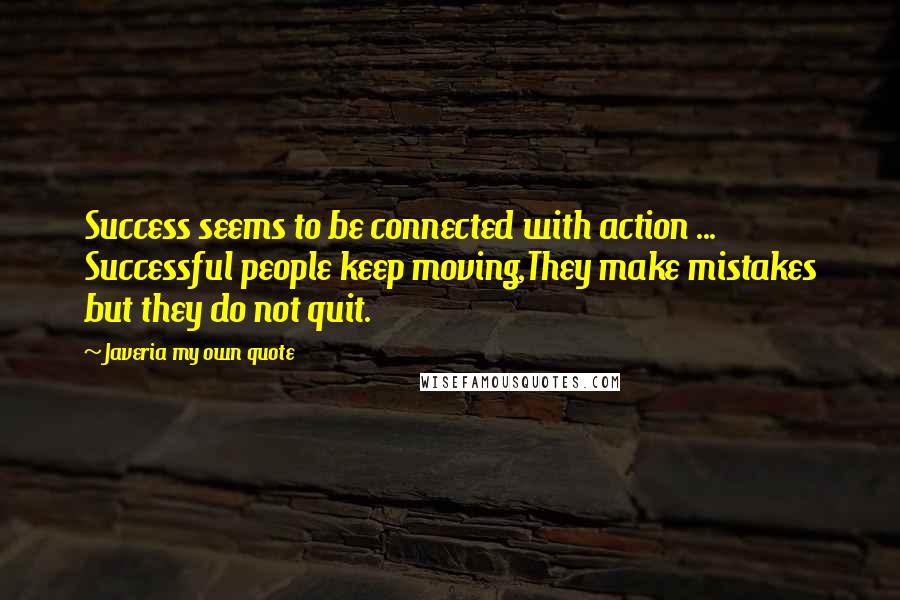 Javeria My Own Quote Quotes: Success seems to be connected with action ... Successful people keep moving,They make mistakes but they do not quit.