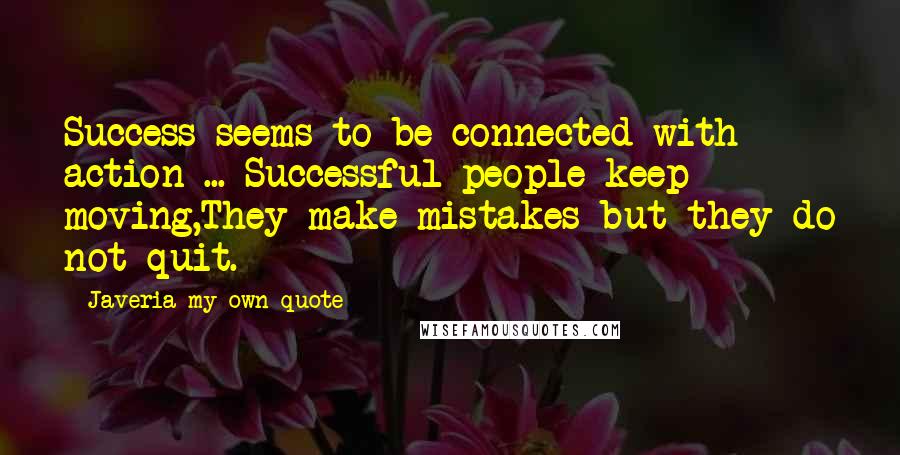 Javeria My Own Quote Quotes: Success seems to be connected with action ... Successful people keep moving,They make mistakes but they do not quit.