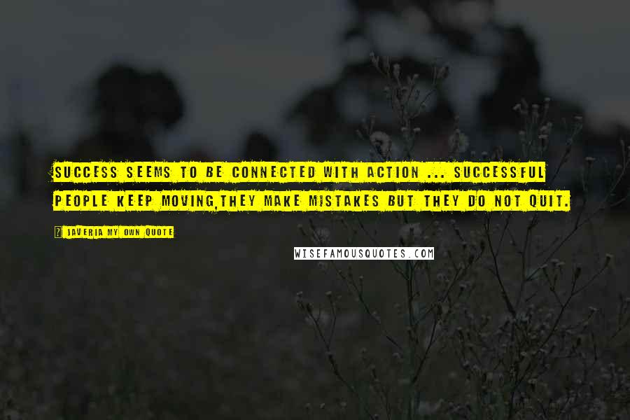 Javeria My Own Quote Quotes: Success seems to be connected with action ... Successful people keep moving,They make mistakes but they do not quit.