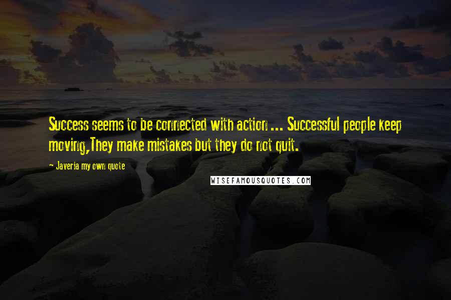 Javeria My Own Quote Quotes: Success seems to be connected with action ... Successful people keep moving,They make mistakes but they do not quit.