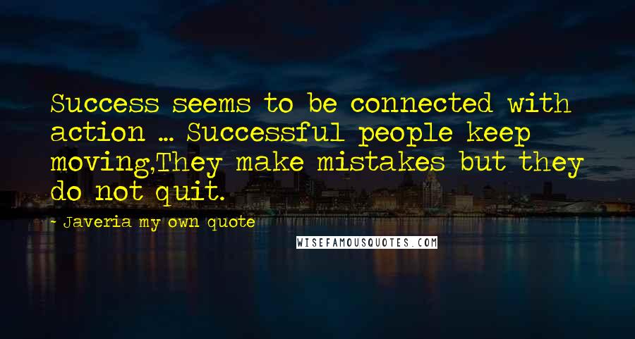 Javeria My Own Quote Quotes: Success seems to be connected with action ... Successful people keep moving,They make mistakes but they do not quit.