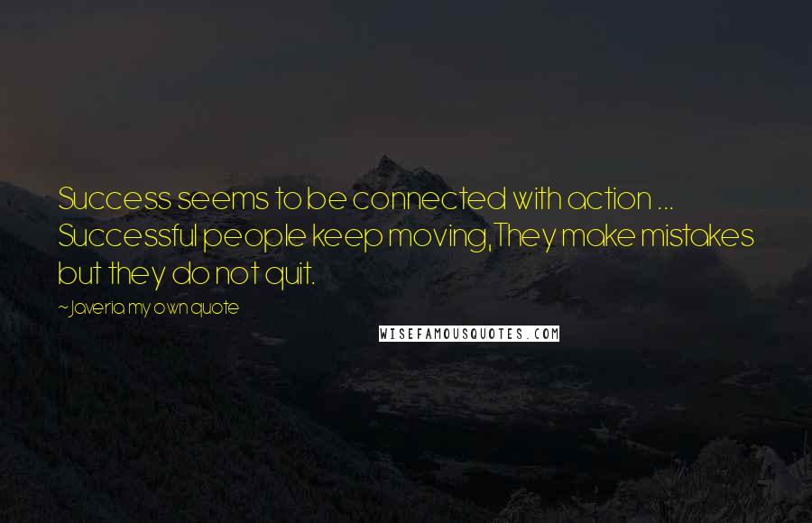 Javeria My Own Quote Quotes: Success seems to be connected with action ... Successful people keep moving,They make mistakes but they do not quit.