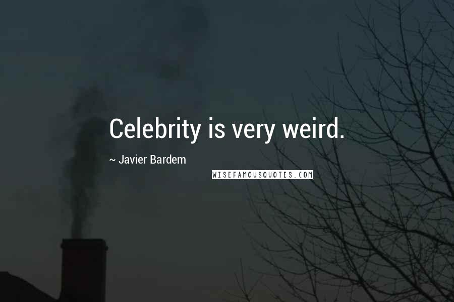 Javier Bardem Quotes: Celebrity is very weird.