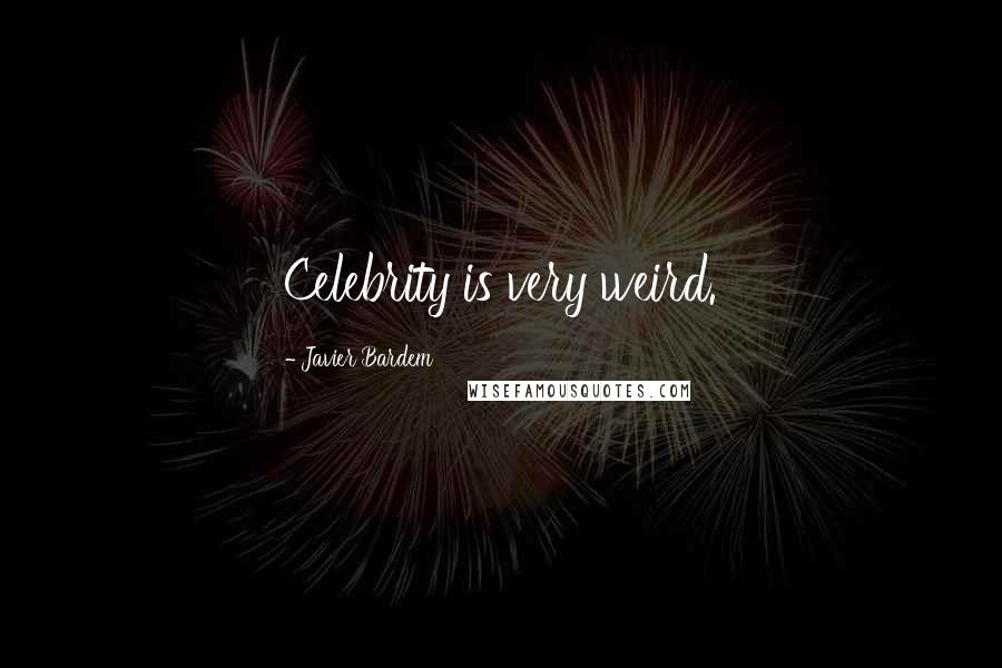 Javier Bardem Quotes: Celebrity is very weird.