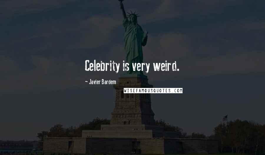 Javier Bardem Quotes: Celebrity is very weird.