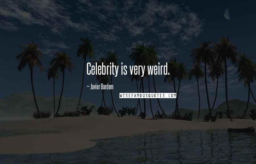 Javier Bardem Quotes: Celebrity is very weird.