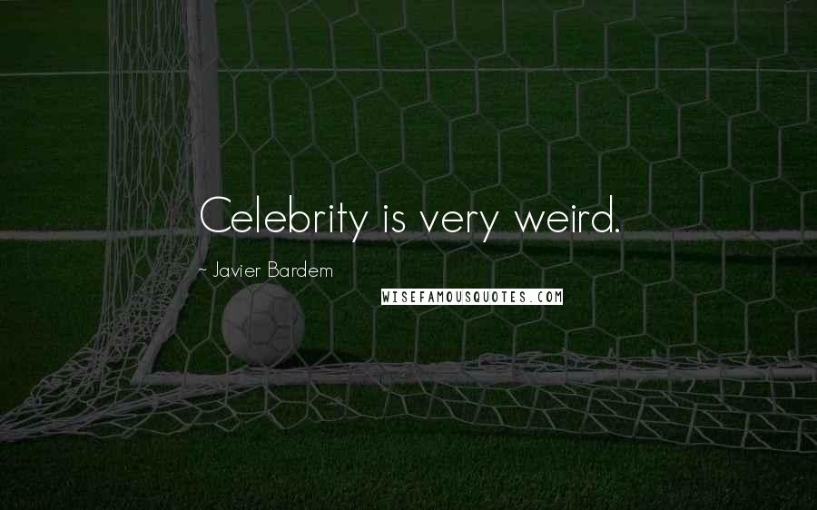 Javier Bardem Quotes: Celebrity is very weird.