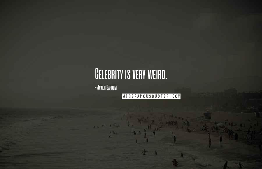 Javier Bardem Quotes: Celebrity is very weird.