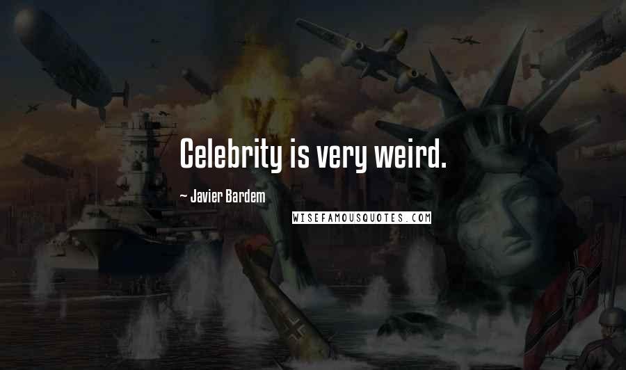 Javier Bardem Quotes: Celebrity is very weird.
