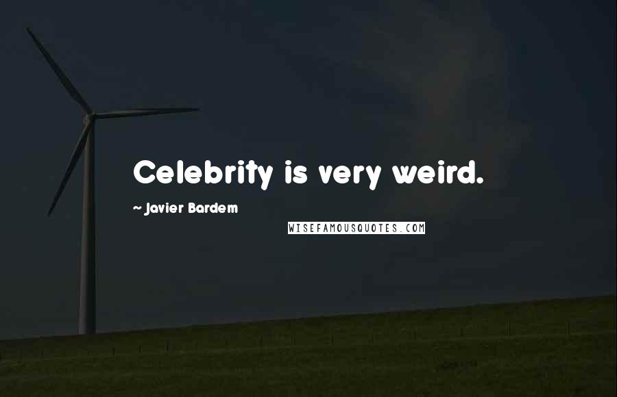 Javier Bardem Quotes: Celebrity is very weird.