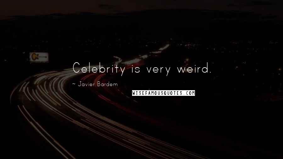Javier Bardem Quotes: Celebrity is very weird.