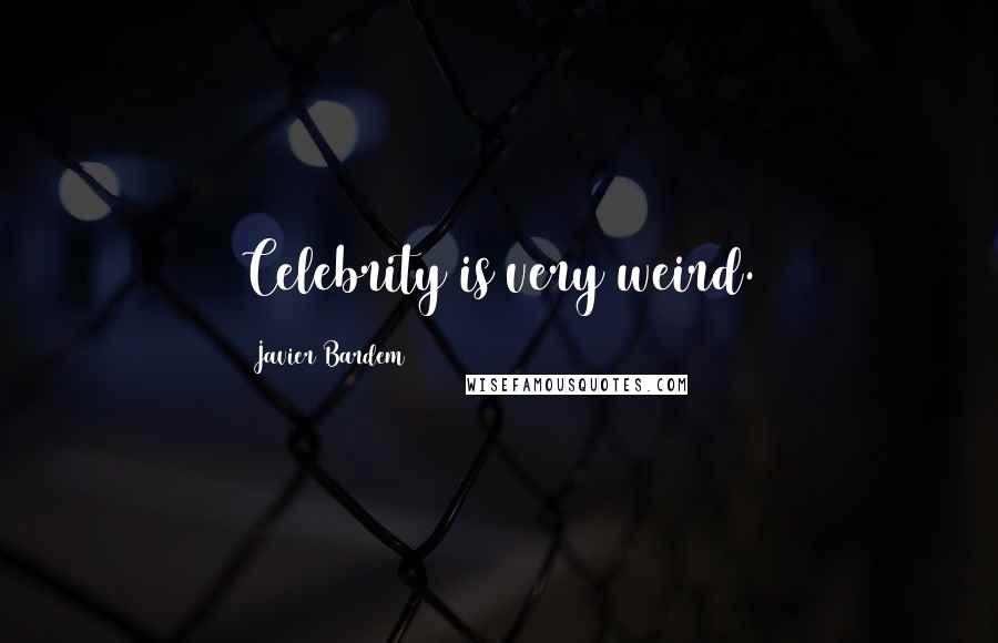 Javier Bardem Quotes: Celebrity is very weird.