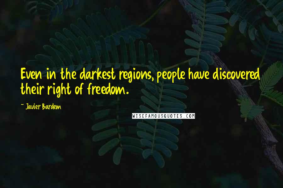 Javier Bardem Quotes: Even in the darkest regions, people have discovered their right of freedom.