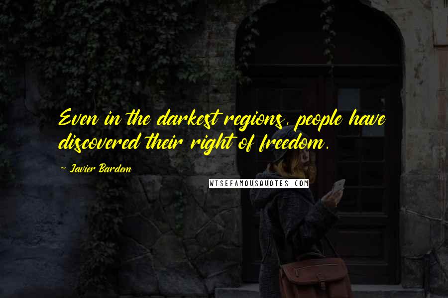 Javier Bardem Quotes: Even in the darkest regions, people have discovered their right of freedom.