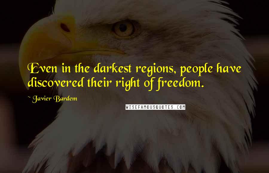 Javier Bardem Quotes: Even in the darkest regions, people have discovered their right of freedom.