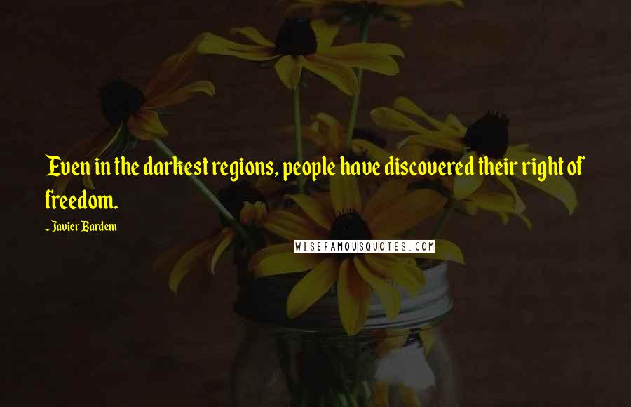 Javier Bardem Quotes: Even in the darkest regions, people have discovered their right of freedom.