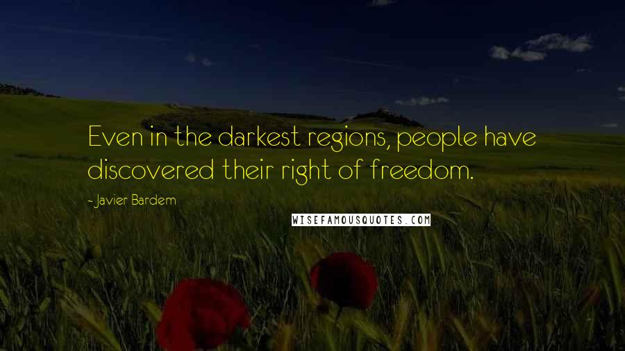 Javier Bardem Quotes: Even in the darkest regions, people have discovered their right of freedom.