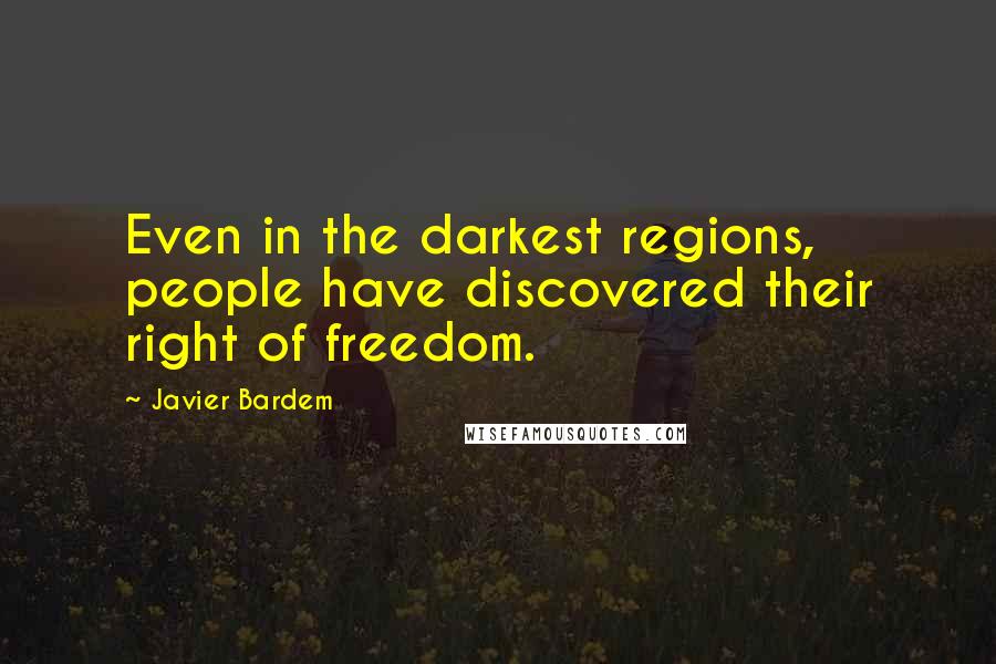 Javier Bardem Quotes: Even in the darkest regions, people have discovered their right of freedom.