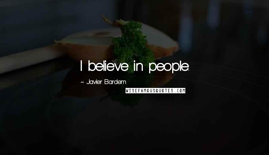 Javier Bardem Quotes: I believe in people.
