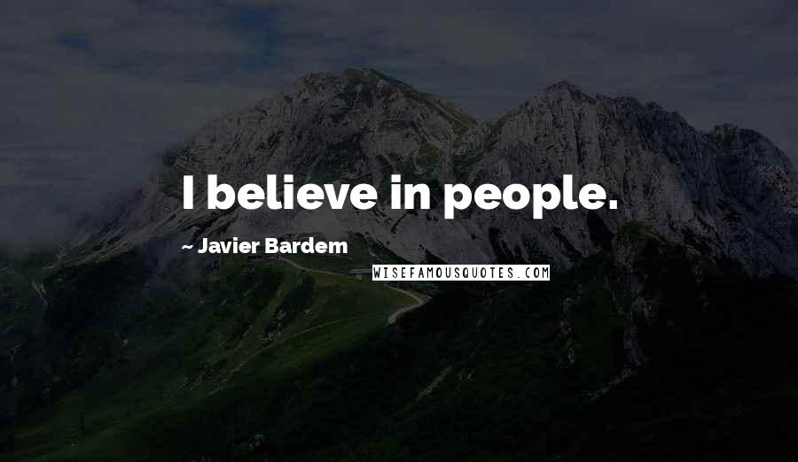 Javier Bardem Quotes: I believe in people.