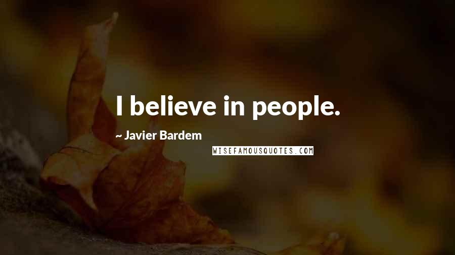 Javier Bardem Quotes: I believe in people.