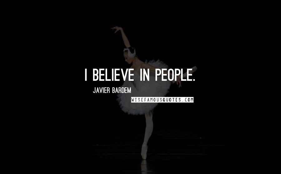 Javier Bardem Quotes: I believe in people.