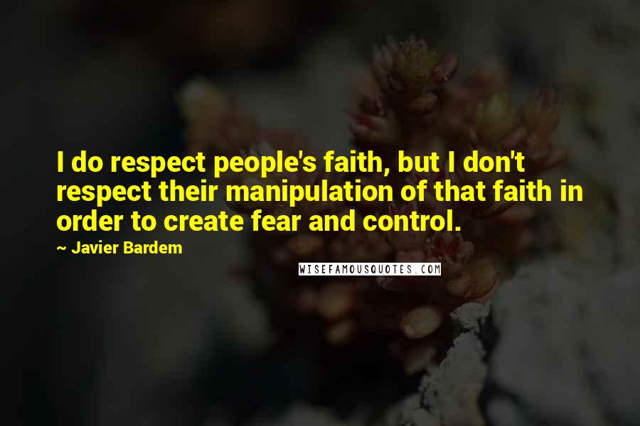 Javier Bardem Quotes: I do respect people's faith, but I don't respect their manipulation of that faith in order to create fear and control.