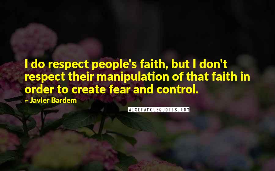 Javier Bardem Quotes: I do respect people's faith, but I don't respect their manipulation of that faith in order to create fear and control.