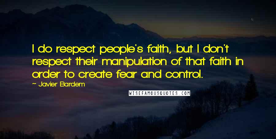 Javier Bardem Quotes: I do respect people's faith, but I don't respect their manipulation of that faith in order to create fear and control.