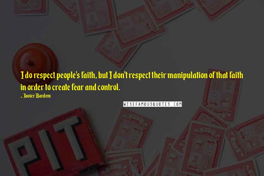 Javier Bardem Quotes: I do respect people's faith, but I don't respect their manipulation of that faith in order to create fear and control.