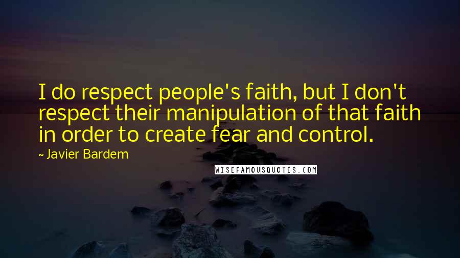 Javier Bardem Quotes: I do respect people's faith, but I don't respect their manipulation of that faith in order to create fear and control.