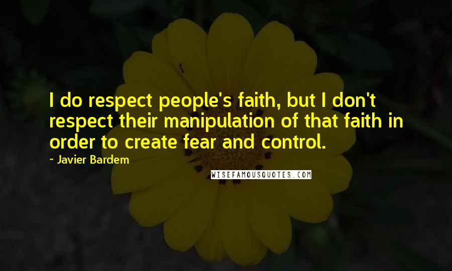 Javier Bardem Quotes: I do respect people's faith, but I don't respect their manipulation of that faith in order to create fear and control.