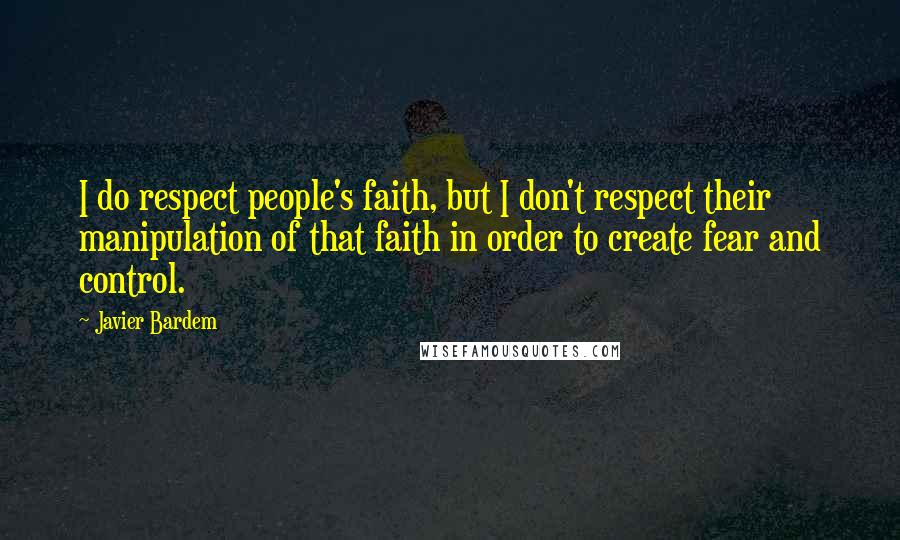 Javier Bardem Quotes: I do respect people's faith, but I don't respect their manipulation of that faith in order to create fear and control.