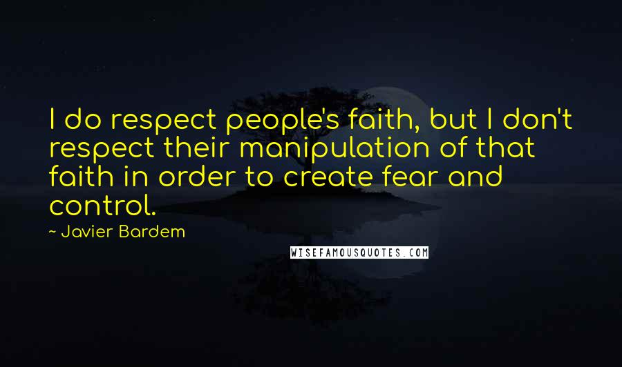 Javier Bardem Quotes: I do respect people's faith, but I don't respect their manipulation of that faith in order to create fear and control.