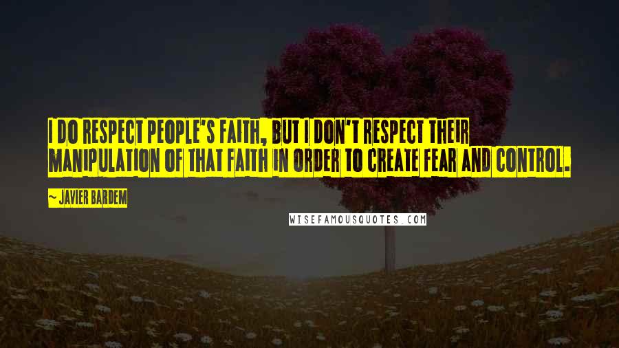 Javier Bardem Quotes: I do respect people's faith, but I don't respect their manipulation of that faith in order to create fear and control.