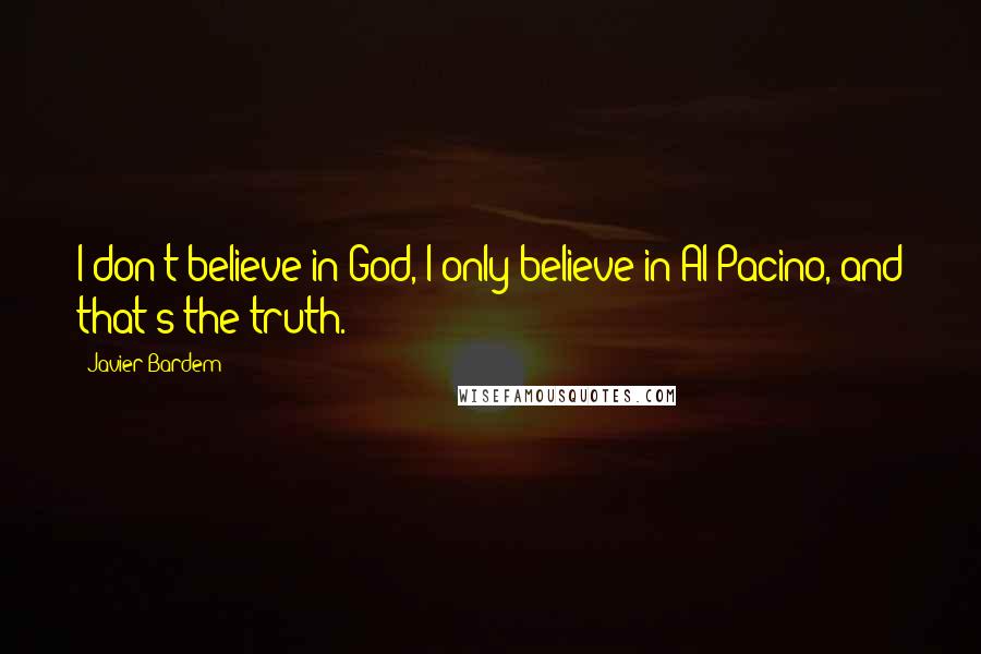 Javier Bardem Quotes: I don't believe in God, I only believe in Al Pacino, and that's the truth.