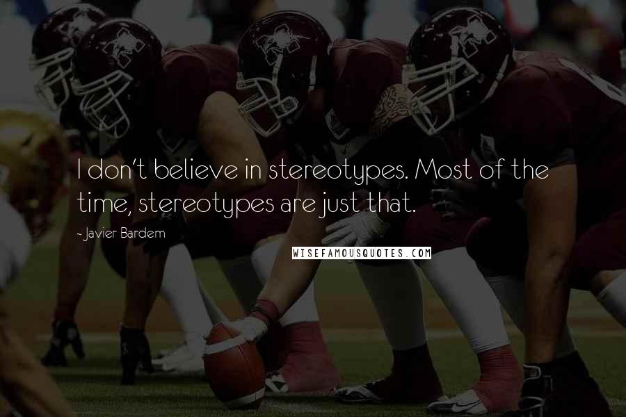 Javier Bardem Quotes: I don't believe in stereotypes. Most of the time, stereotypes are just that.