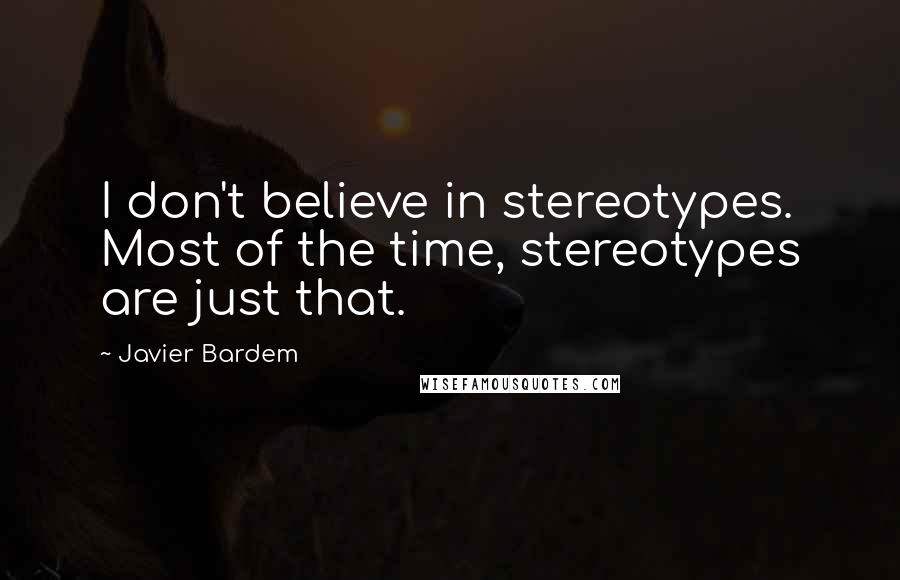 Javier Bardem Quotes: I don't believe in stereotypes. Most of the time, stereotypes are just that.