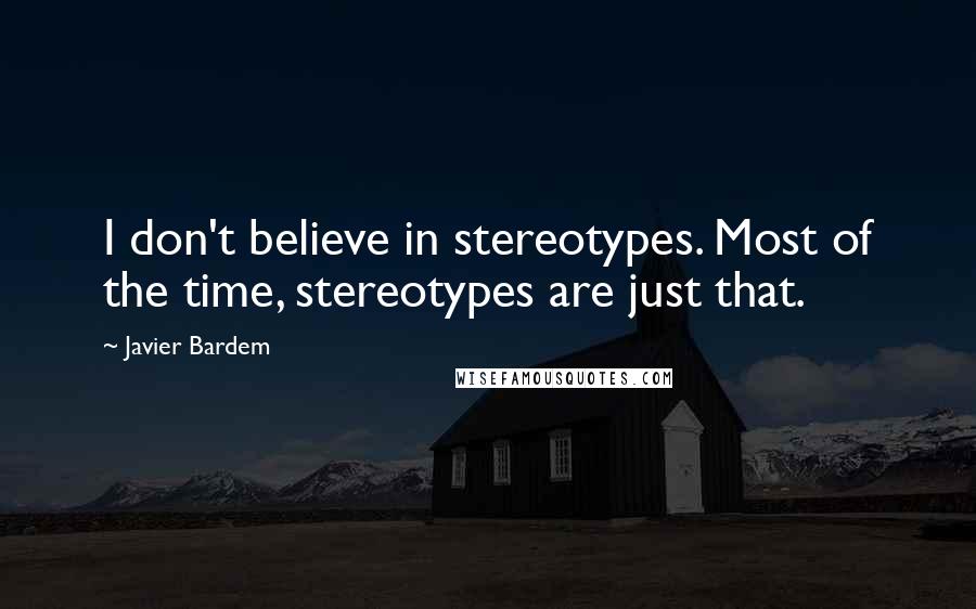 Javier Bardem Quotes: I don't believe in stereotypes. Most of the time, stereotypes are just that.