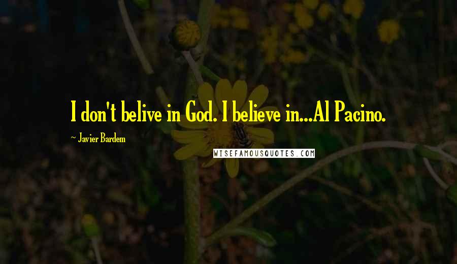 Javier Bardem Quotes: I don't belive in God. I believe in...Al Pacino.