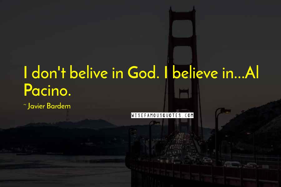 Javier Bardem Quotes: I don't belive in God. I believe in...Al Pacino.