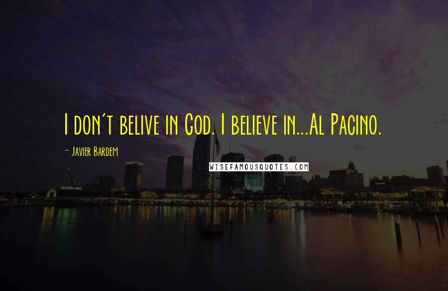 Javier Bardem Quotes: I don't belive in God. I believe in...Al Pacino.