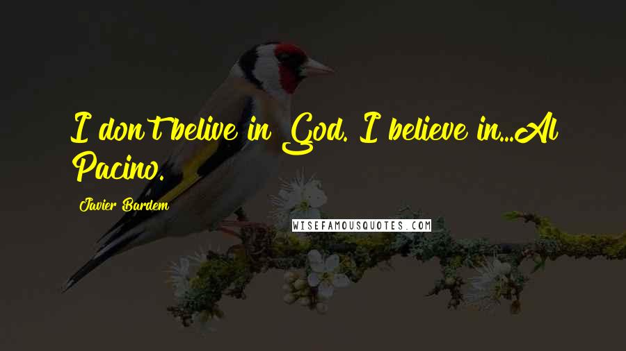Javier Bardem Quotes: I don't belive in God. I believe in...Al Pacino.