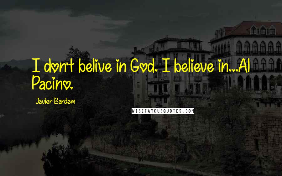 Javier Bardem Quotes: I don't belive in God. I believe in...Al Pacino.