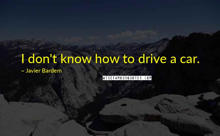 Javier Bardem Quotes: I don't know how to drive a car.