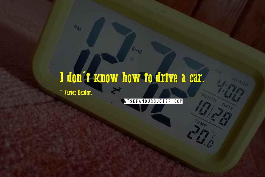 Javier Bardem Quotes: I don't know how to drive a car.