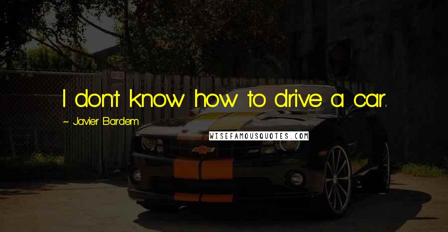 Javier Bardem Quotes: I don't know how to drive a car.