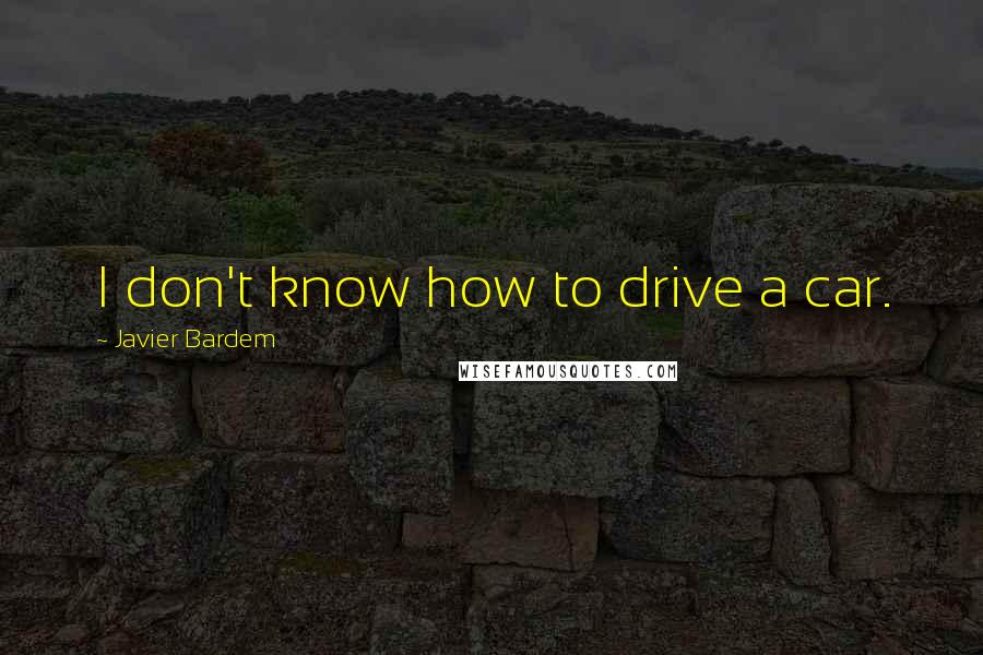 Javier Bardem Quotes: I don't know how to drive a car.